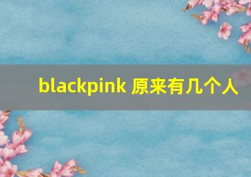 blackpink 原来有几个人